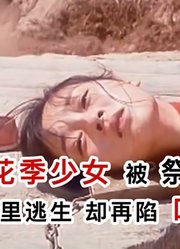 16岁少女被祭神祈雨，死里逃生后再陷吃人沼泽，史诗级经典老电影