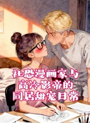 社恐漫画家与高冷影帝的同居甜宠日常