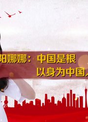 我爱我的祖国系列访谈之欧阳娜娜：中国是根，以身为中国人而骄傲