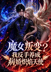 魔女叛变?我反手养成病娇炽焰天使