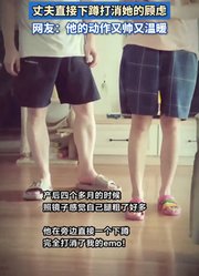产后四个月的妻子觉得自己腿粗不少，丈夫直接下蹲打消她的顾虑。