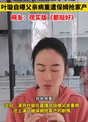 “保姆天天说我的坏话”，叶璇自曝父亲病重遭保姆抢家产