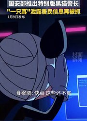 童年经典续集来了！国安部推出特别版黑猫警长，“一只耳”泄露居民信息再被抓