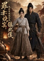 罪妻烧窑，残将军被她筑成镇北侯
