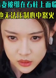 直到看见未婚妻被绑在石柱上面临凌辱，小伙再也无法压制心中怒火