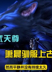 神武天尊：萧晨成功驯服上古神兽，和三眼纹狼并肩作战！