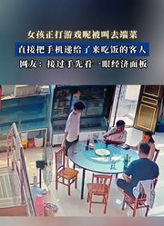 女孩正打游戏呢被叫去端菜，直接把手机递给了来吃饭的客人