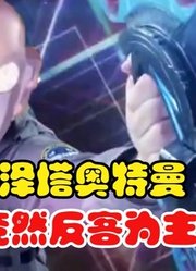 泽塔奥特曼，竟反客为主，成为了人间体？