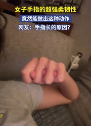 女子手指的超强柔韧性，竟然能做出这种动作