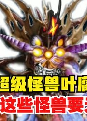 超级怪兽叶腐，本身的实力就能吊打诺亚，融合这些怪兽要无敌？