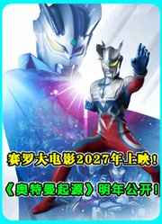 赛罗大电影2027年上映！《奥特曼起源》明年公开！