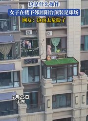 这是什么操作，女子在楼下邻居阳台顶装足球场