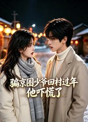 骗京圈少爷回村过年，他吓慌了