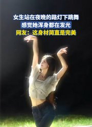 女生站在夜晚的路灯下跳舞，感觉她浑身都在发光