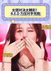 女团对决太精彩！R.E.D力压对手完胜，这波差距太明显！