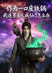 作为一口废铁锅，我连累主人成仙了怎么办