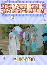 赵晴被E人剧组“套路”？《凡人修仙传》扫楼全程彷徨