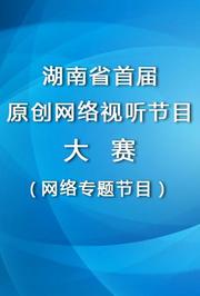 湖南省首届原创网络视听节目大赛（网络专题节目）